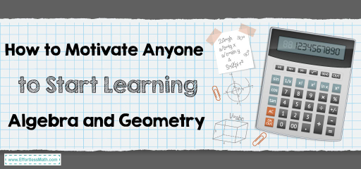 How to Motivate Anyone to Start Learning Algebra and Geometry