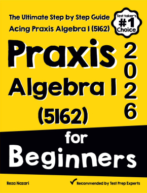 Praxis Algebra I (5162) for Beginners: The Ultimate Step by Step Guide to Acing Praxis Algebra I (5162)