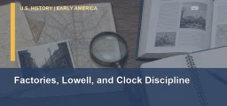 CLEP U.S. History I 058: Factories, Lowell, and Clock Discipline